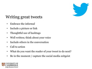 Writing great tweets
• Embrace the informal
• Include a picture or link
• Thoughtful use of hashtags
• Well written; think about your voice
• Include others in the conversation
• Call to action
• What do you want the reader of your tweet to do next?
• Be in the moment / capture the social media zeitgeist
 