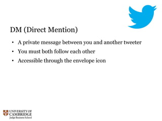 DM (Direct Mention)
• A private message between you and another tweeter
• You must both follow each other
• Accessible through the envelope icon
 