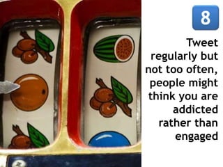 Tweet
regularly but
not too often,
people might
think you are
addicted
rather than
engaged
 