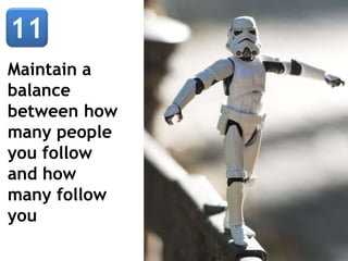 Maintain a
balance
between how
many people
you follow
and how
many follow
you
 