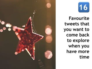 Favourite
tweets that
you want to
come back
to explore
when you
have more
time
 