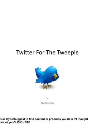 Twitter For The Tweeple
by
Your Name Here
Use HyperSuggest to find content or products you haven’t thought
about yet.CLICK HERE
 