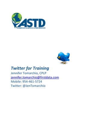Twitter for Training
Jennifer Tomarchio, CPLP
jennifer.tomarchio@firstdata.com
Mobile: 954-461-5724
Twitter: @JenTomarchio
 