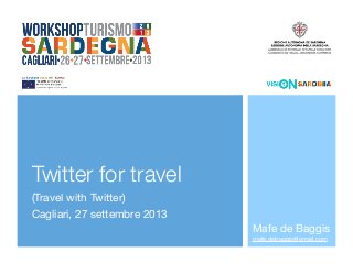 Twitter for travel	
(Travel with Twitter)
Cagliari, 27 settembre 2013
Mafe de Baggis
mafe.debaggis@gmail.com
 