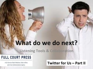 What do we do next? Twitter for Us – Part II  Listening Tools & Collaboration 