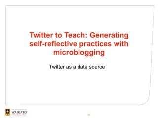 Twitter to Teach: Generating
self-reflective practices with
        microblogging
     Twitter as a data source




                     2010
 