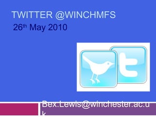 TWITTER @WINCHMFS
Bex.Lewis@winchester.ac.u
26th
May 2010
 