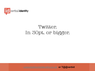 Twitter.In 30pt. or bigger. yowesty@verbalidentity.co.uk  or T@@verbid 
