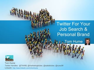 Tom Hume Twitter For Your Job Search & Personal Brand Tom Hume Twitter Handles:  @TAH99, @marketingkicker, @saleskicker, @cureJM LinkedIn :  http://www.linkedin.com/in/tomhume 