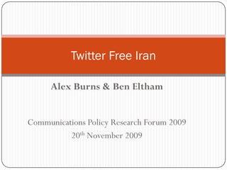 Twitter Free Iran

     Alex Burns & Ben Eltham


Communications Policy Research Forum 2009
          20th November 2009
 