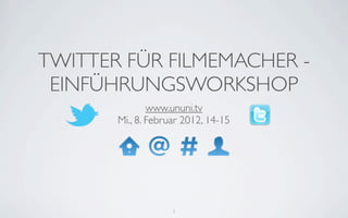 TWITTER FÜR FILMEMACHER -
 EINFÜHRUNGSWORKSHOP
               www.ununi.tv
       Mi., 8. Februar 2012, 14-15




                    1
 