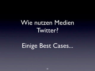 Wie nutzen Medien
     Twitter?

Einige Best Cases...


         22
 