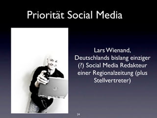 Priorität Social Media


                  Lars Wienand,
          Deutschlands bislang einziger
           (?) Social Media Redakteur
           einer Regionalzeitung (plus
                  Stellvertreter)




           24
 