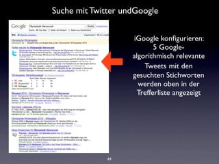 Suche mit Twitter undGoogle


                    iGoogle konﬁgurieren:
                           5 Google-
                    algorithmisch relevante
                        Tweets mit den
                    gesuchten Stichworten
                      werden oben in der
                     Trefferliste angezeigt




              64
 