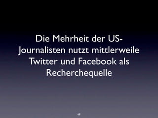Die Mehrheit der US-
Journalisten nutzt mittlerweile
  Twitter und Facebook als
       Recherchequelle



               68
 