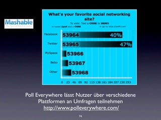 Poll Everywhere lässt Nutzer über verschiedene
      Plattformen an Umfragen teilnehmen
         http://www.polleverywhere.com/
                      74
 