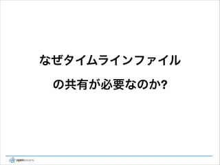 なぜタイムラインファイル
の共有が必要なのか?

 