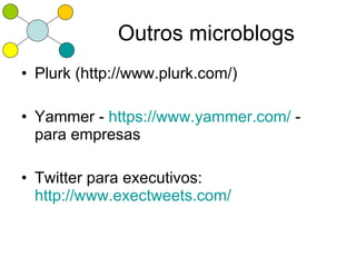 Outros microblogs
• Plurk (http://www.plurk.com/)

• Yammer - https://www.yammer.com/ -
  para empresas

• Twitter para executivos:
  http://www.exectweets.com/
 
