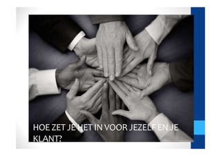 HOE ZET JE HET IN VOOR JEZELF EN JE
KLANT?
 
