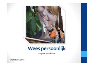 Wees persoonlijk
                      En goed bereikbaar


(Fotofunia.com)
 