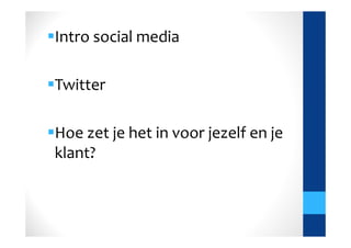 Intro social media

Twitter

Hoe zet je het in voor jezelf en je
klant?
 