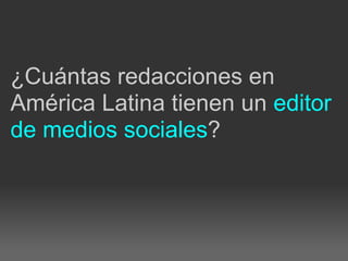 ¿Cuántas redacciones en
América Latina tienen un editor
de medios sociales?
 