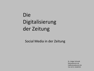 Die
Digitalisierung
der Zeitung
Social Media in der Zeitung
Dr. Holger Schmidt
Netzoekonom.de
hs@netzoekonom.de
Tel: 0172 / 6539725
 