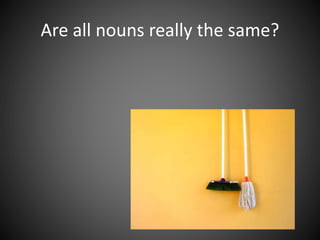 Are all nouns really the same?
 