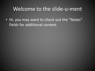 Welcome to the slide-u-ment
• Hi, you may want to check out the “Notes”
fields for additional context.
 