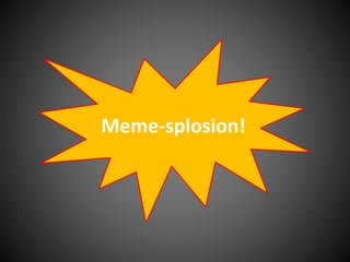 Meme-splosion!
 