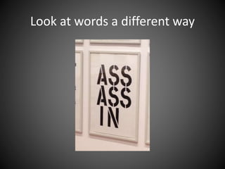 Look at words a different way
 