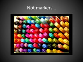 Not markers…
 