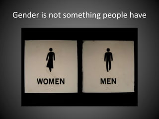 Gender is not something people have
 