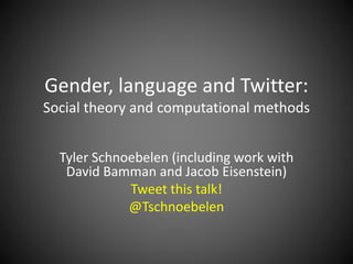 Gender, language and Twitter:
Social theory and computational methods
Tyler Schnoebelen (including work with
David Bamman and Jacob Eisenstein)
Tweet this talk!
@Tschnoebelen
 