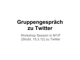 Gruppengespräch
   zu Twitter
 Workshop Session in M1/F
 (Strobl, 15.3.12) zu Twitter
 