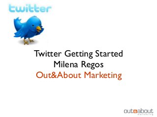 Twitter Getting Started
Milena Regos
Out&About Marketing
 