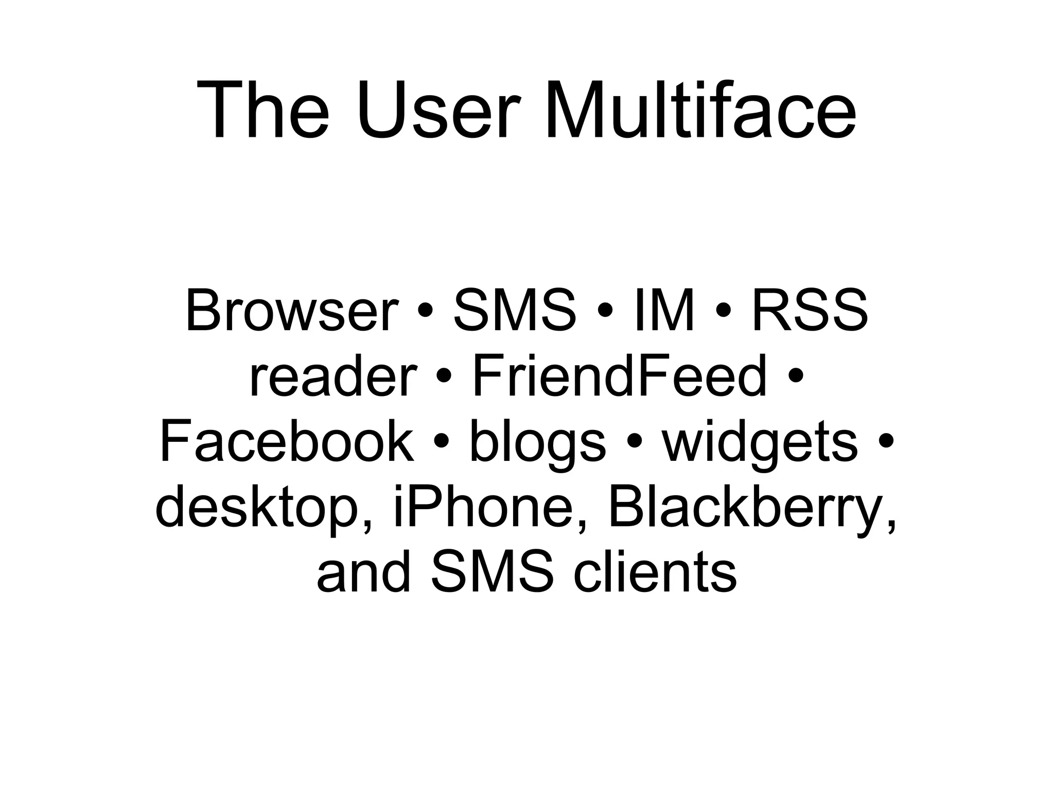 The User Multiface Browser • SMS • IM • RSS reader • FriendFeed • Facebook • blogs • widgets • desktop, iPhone, Blackberry, and SMS clients 