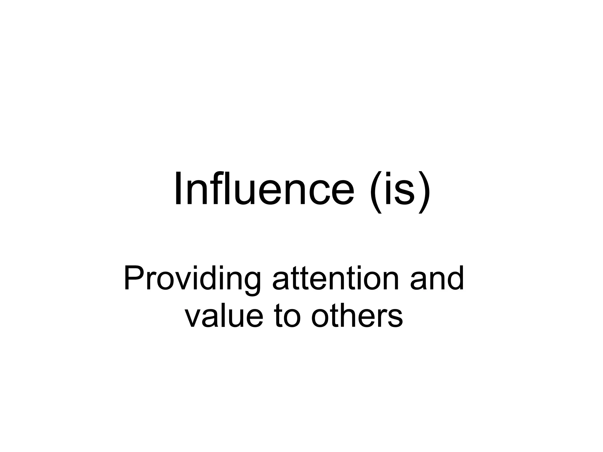 Influence (is) Providing attention and value to others 