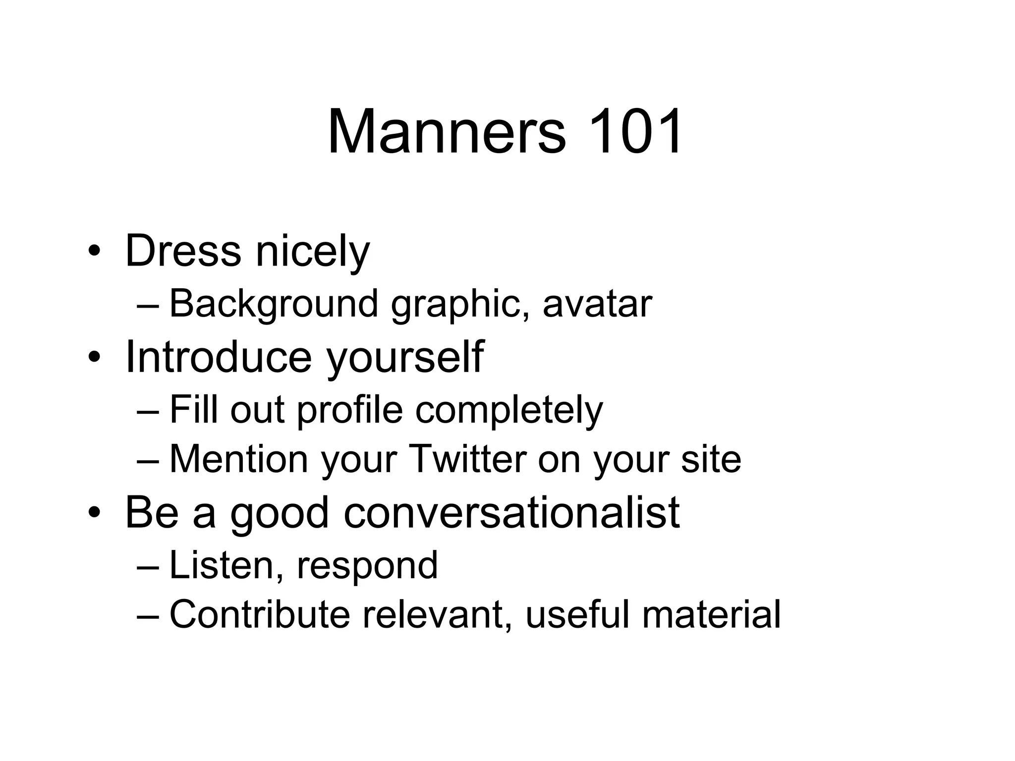 Manners 101 Dress nicely Background graphic, avatar Introduce yourself Fill out profile completely Mention your Twitter on your site Be a good conversationalist Listen, respond Contribute relevant, useful material 