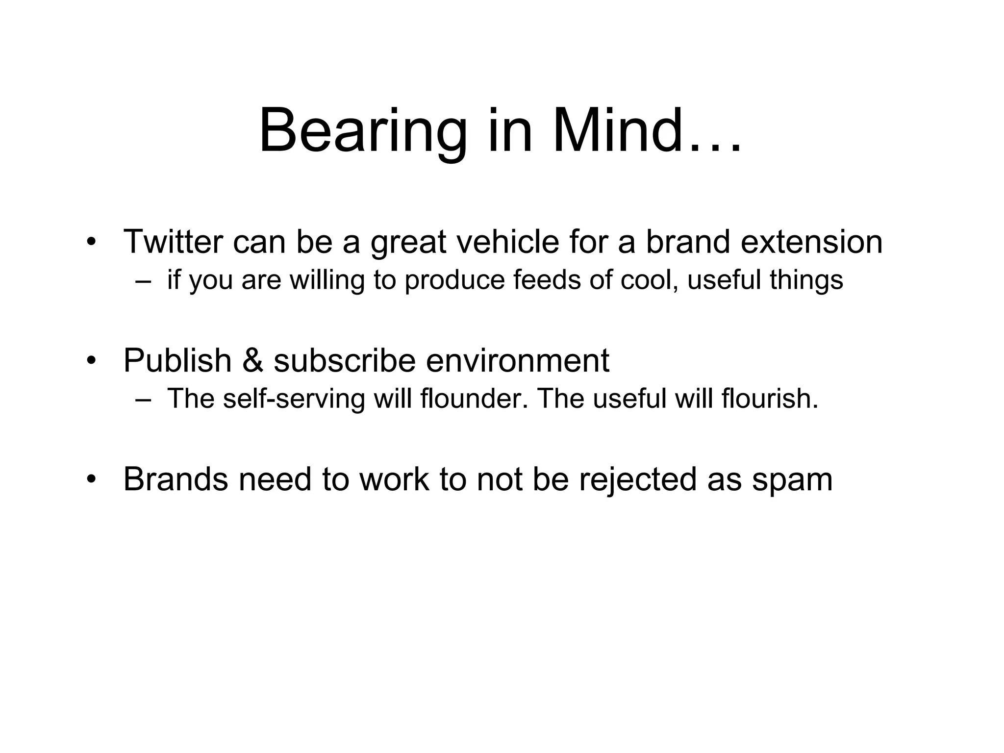 Bearing in Mind… Twitter can be a great vehicle for a brand extension if you are willing to produce feeds of cool, useful things Publish & subscribe environment The self-serving will flounder. The useful will flourish.  Brands need to work to not be rejected as spam 