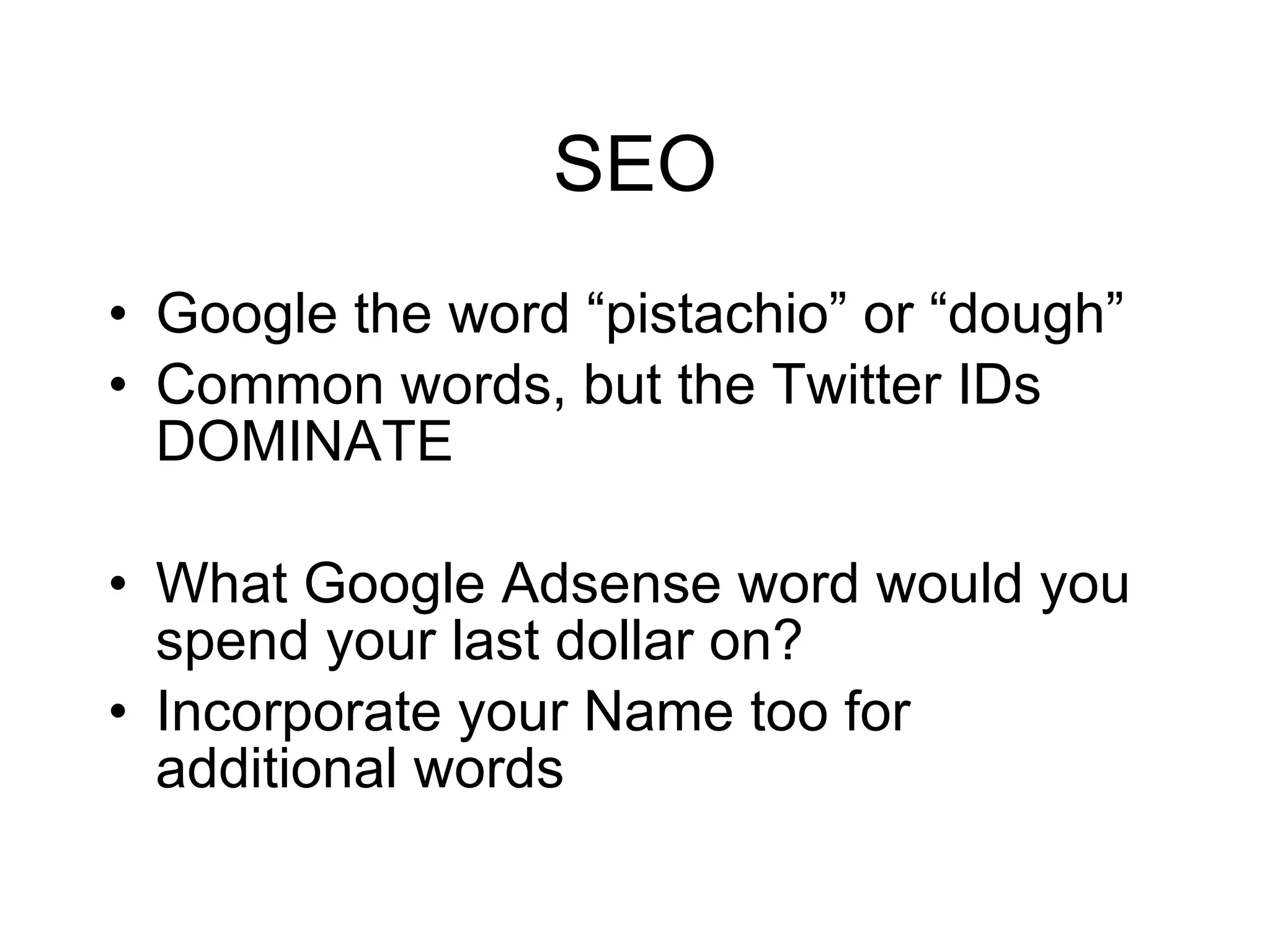 SEO Google the word “pistachio” or “dough” Common words, but the Twitter IDs DOMINATE What Google Adsense word would you spend your last dollar on? Incorporate your Name too for additional words 