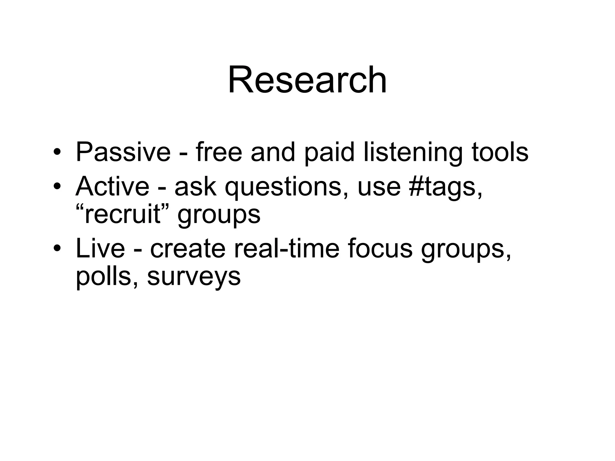 Research Passive - free and paid listening tools Active - ask questions, use #tags, “recruit” groups Live - create real-time focus groups, polls, surveys 