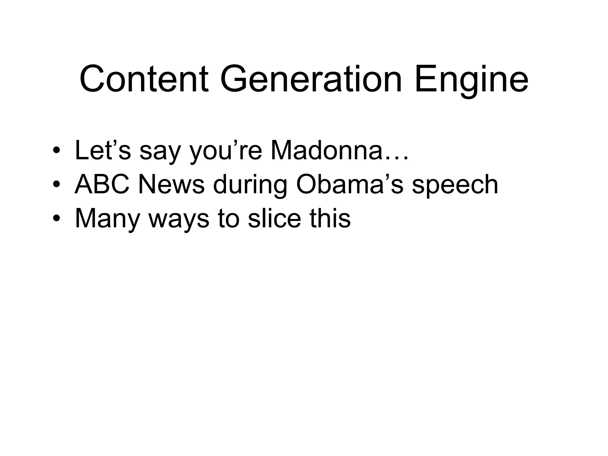 Content Generation Engine Let’s say you’re Madonna… ABC News during Obama’s speech Many ways to slice this 