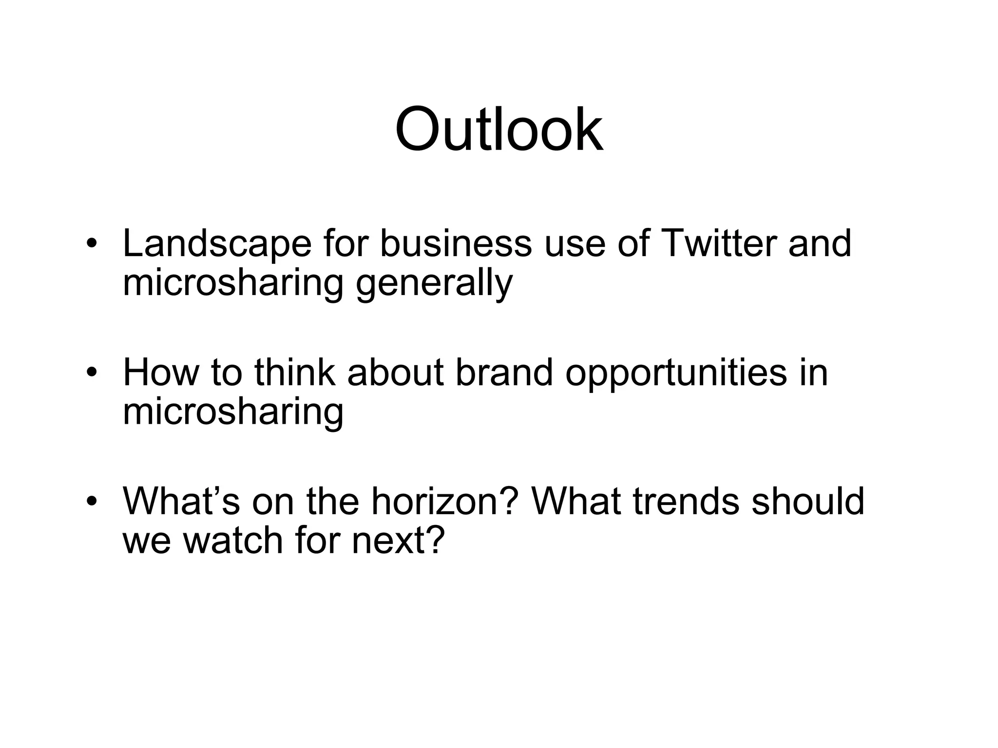 Outlook Landscape for business use of Twitter and microsharing generally How to think about brand opportunities in microsharing What’s on the horizon? What trends should we watch for next? 