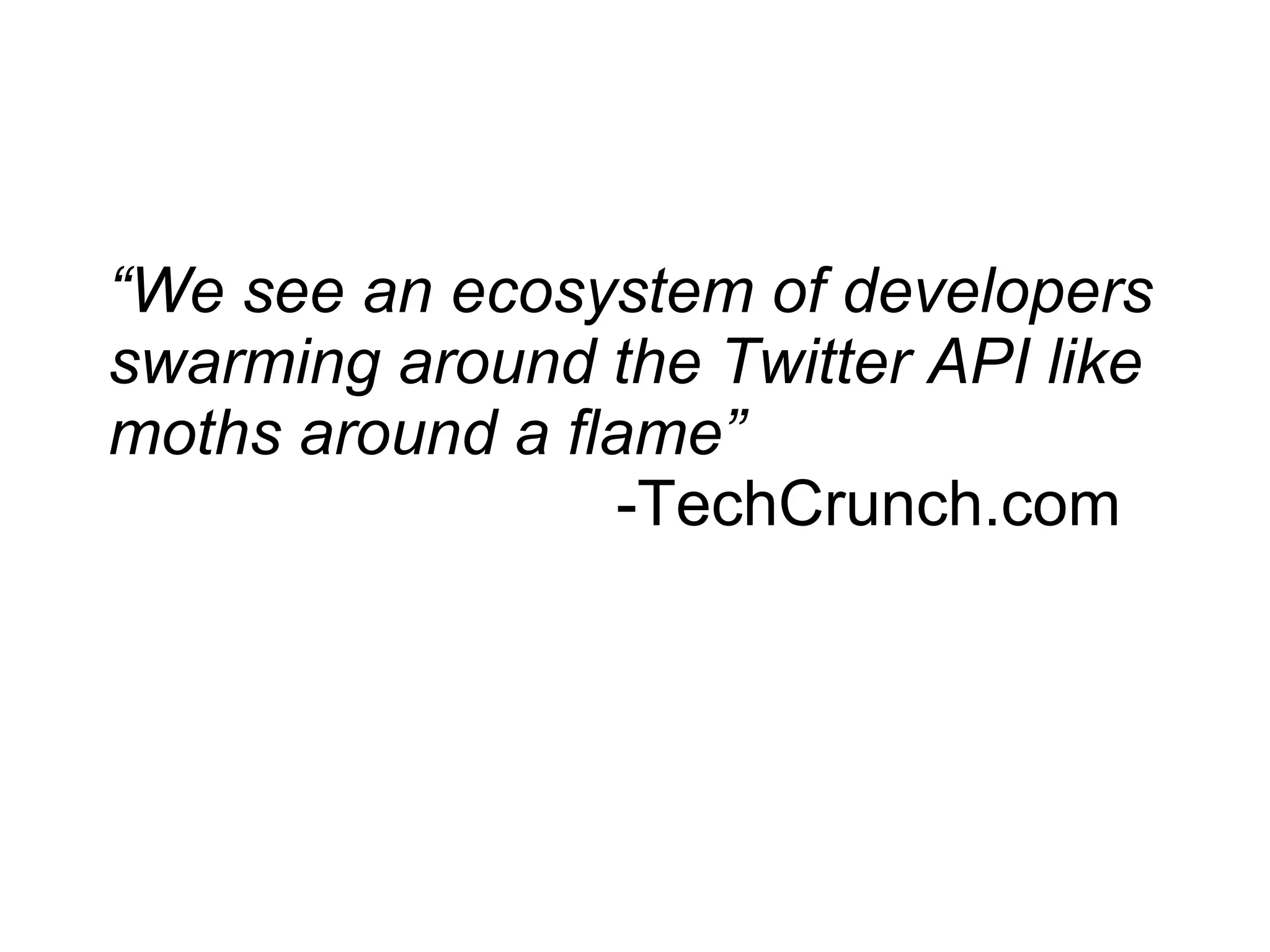 “ We see an ecosystem of developers swarming around the Twitter API like moths around a flame” -TechCrunch.com 