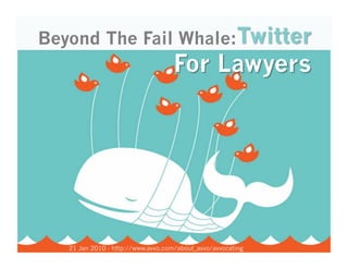 Beyond The Fail Whale: Twitter For Lawyers 21 Jan 2010 - http://www.avvo.com/about_avvo/avvocating 