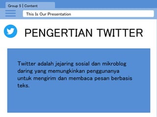 This Is Our Presentation
PENGERTIAN TWITTER
Group 5 | Content
Twitter adalah jejaring sosial dan mikroblog
daring yang mem...