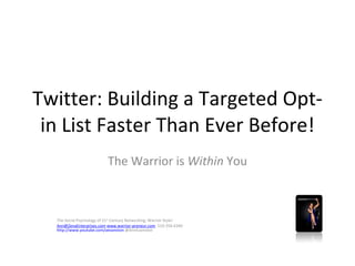 Twitter: Building a Targeted Opt-in List Faster Than Ever Before! The Warrior is  Within  You The Social Psychology of 21 st  Century Networking; Warrior Style!  [email_address]   www.warrior-preneur.com   510-356-6340 http://www.youtube.com/aevanston  @AnnEvanston 