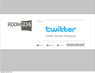 TIPS FOR:




                                     Twitter Growth Strategies


                          /Room214     @Room_214   /Room214




Monday, June 20, 2011
 