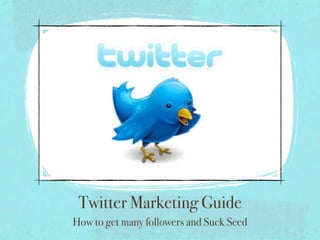 Twitter Marketing Guide
How to get many followers and Suck Seed
 